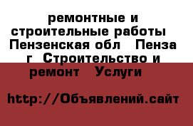 ремонтные и строительные работы - Пензенская обл., Пенза г. Строительство и ремонт » Услуги   